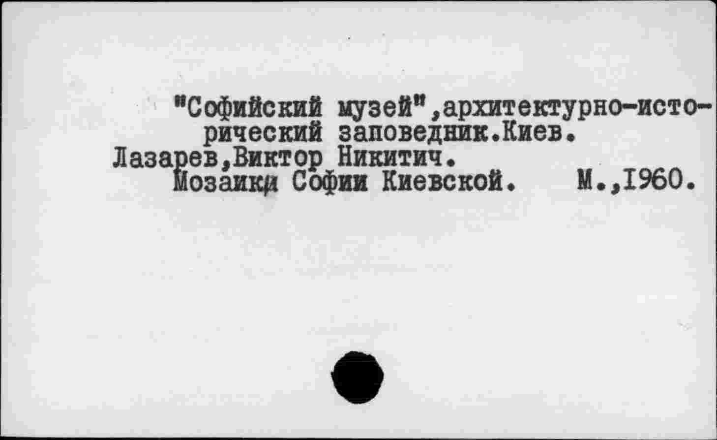 ﻿"Софийский музей",архитектурно-исторический заповедник.Киев.
Лазарев,Виктор Никитич.
Йозаикд Софии Киевской. И.,I960.